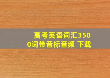 高考英语词汇3500词带音标音频 下载